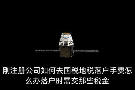 什么是地稅落戶，剛注冊(cè)公司如何去國(guó)稅地稅落戶手費(fèi)怎么辦落戶時(shí)需交那些稅金