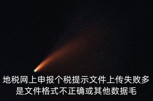 為什么個稅上傳數(shù)據(jù)失敗，地稅網(wǎng)上申報個稅提示文件上傳失敗多是文件格式不正確或其他數(shù)據(jù)毛