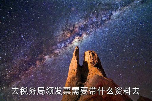 領(lǐng)國稅局發(fā)票需要什么資料，去稅務(wù)局領(lǐng)發(fā)票需要帶什么資料去