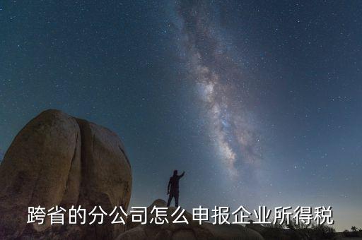 什么是跨地區(qū)分支機構(gòu)的申報，請問如果跨區(qū)可以辦分支機構(gòu)嗎工商稅務(wù)怎么辦理呢
