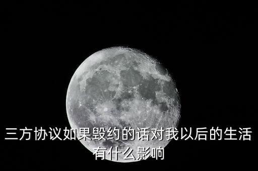 云廳三方協(xié)議撤銷有什么影響，三方協(xié)議如果毀約的話對(duì)我以后的生活有什么影響