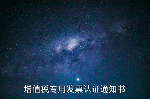 發(fā)票認(rèn)證通知書(shū)是什么，增值稅專用發(fā)票認(rèn)證通知書(shū)
