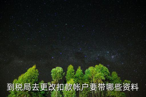 去稅局更正申報(bào)信息需要帶什么，到稅局去更改扣款帳戶要帶哪些資料
