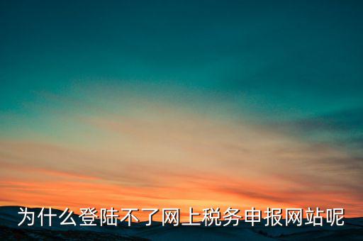 網(wǎng)上辦稅服務(wù)廳為什么登不上，河北省國(guó)家稅務(wù)局網(wǎng)上辦稅服務(wù)廳怎么登錄不了