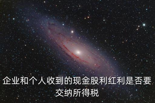 現(xiàn)金股利要交什么稅，股息收入要交企業(yè)所得稅嗎