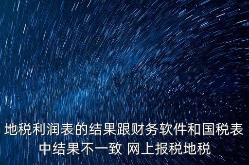 地稅利潤表的結(jié)果跟財務軟件和國稅表中結(jié)果不一致 網(wǎng)上報稅地稅