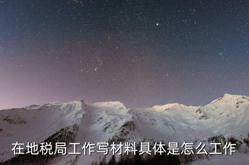 在地稅局工作寫(xiě)材料具體是怎么工作
