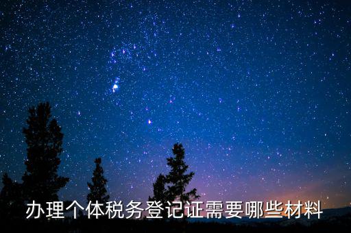 辦理稅源登記需要什么資料，辦理個體稅務登記證需要哪些材料