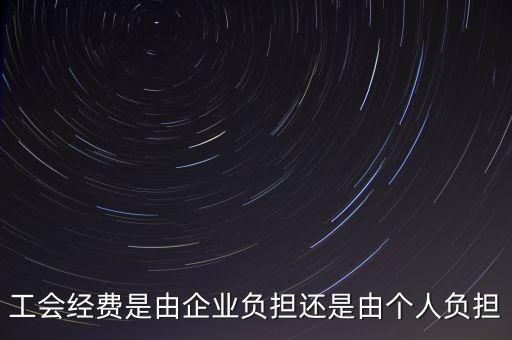 工會經(jīng)費什么企業(yè)交，工會經(jīng)費是由企業(yè)負(fù)擔(dān)還是由個人負(fù)擔(dān)