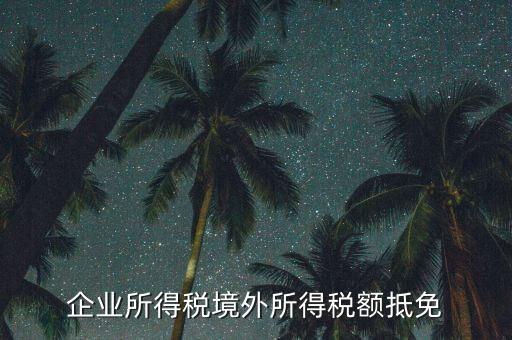 企業(yè)境外所得指什么，企業(yè)的境外所得只有從與我國(guó)簽有稅收協(xié)定的國(guó)家取得才能享受稅收抵