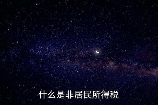 什么是非居民稅收，非居民納稅義務(wù)人是什么意思