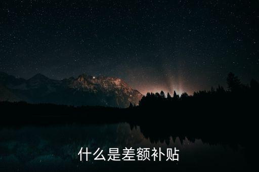 住宿差額補貼 什么意思，什么是差額補貼