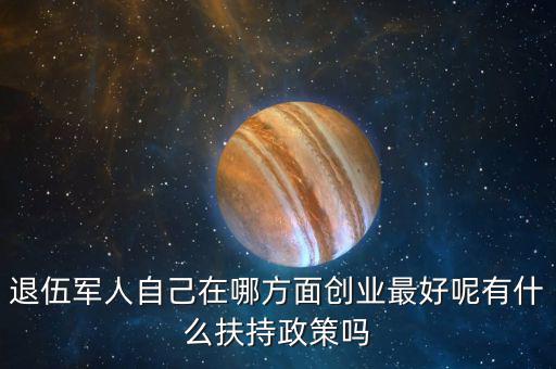 什么就扶持兵，我是一名退伍軍人當(dāng)了十二年我們沒有要工作自主擇業(yè)國家有什