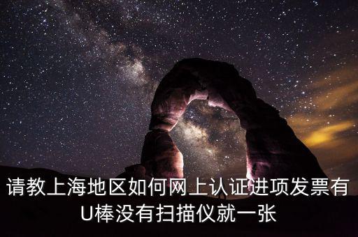 上海如何網(wǎng)上驗票，上海貨物運輸業(yè)增值稅專用發(fā)票是否可以網(wǎng)上自行認(rèn)證如何認(rèn)證