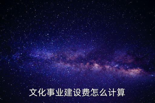 文化事業(yè)建設(shè)費(fèi)如何計(jì)提，什么行業(yè)繳納文建費(fèi) 如何計(jì)提分錄