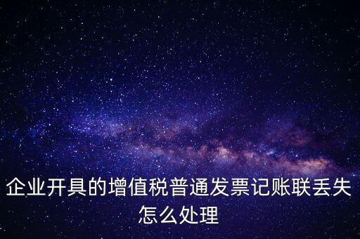 普票發(fā)票聯(lián)丟失如何處理，企業(yè)開具的增值稅普通發(fā)票記賬聯(lián)丟失怎么處理
