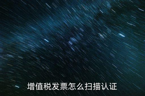 如何掃描發(fā)票具體，各人高手我想問一下發(fā)票怎么掃描認證啊流程是怎樣的急啊  搜