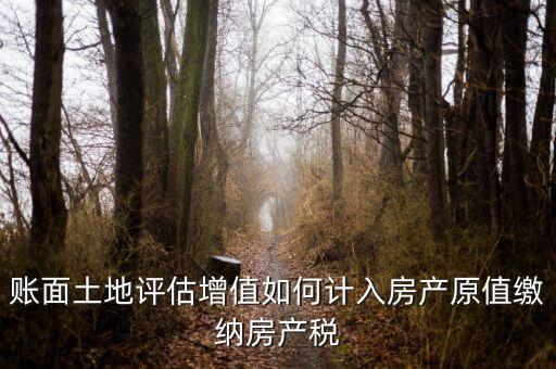 賬面土地評估增值如何計(jì)入房產(chǎn)原值繳納房產(chǎn)稅
