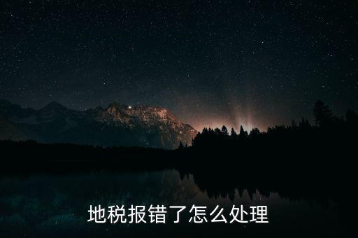 地稅報(bào)錯了怎么處理