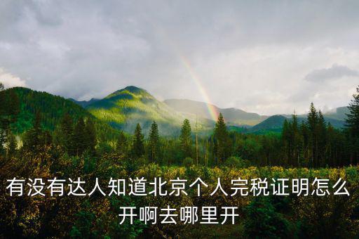 有沒有達(dá)人知道北京個人完稅證明怎么開啊去哪里開