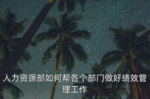 績(jī)效管理如何加強(qiáng)部門協(xié)作，人力資源部如何幫各個(gè)部門做好績(jī)效管理工作