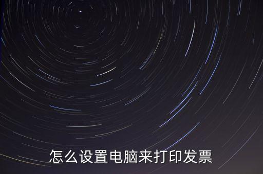 怎么設置電腦來打印發(fā)票