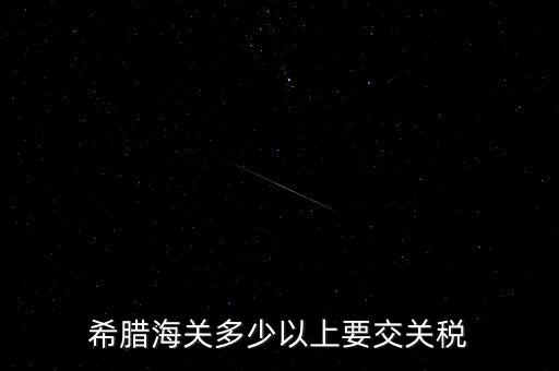 希臘如何征稅，希臘海關(guān)多少以上要交關(guān)稅