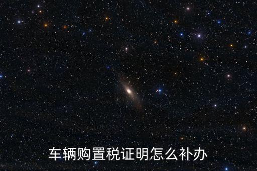 如何補(bǔ)購(gòu)置稅正本，車(chē)輛購(gòu)置稅完稅證明本丟了怎么補(bǔ)辦