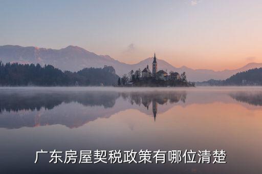 廣東房產(chǎn)稅如何征收，廣東房產(chǎn)契稅的繳納標(biāo)準(zhǔn)