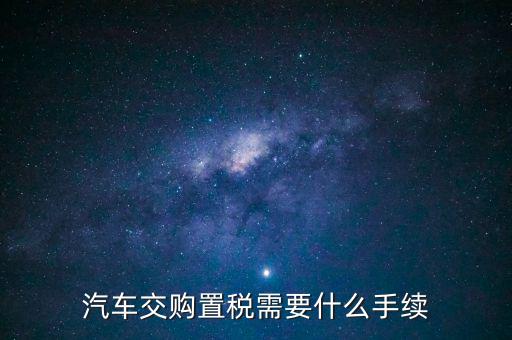 汽車交購置稅需要什么手續(xù)