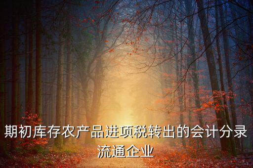 農(nóng)產(chǎn)品期初進項稅額如何轉(zhuǎn)出，進項稅怎么轉(zhuǎn)出來