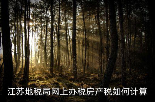 最新江蘇省企業(yè)房產(chǎn)稅如何計算，江蘇地稅局網(wǎng)上辦稅房產(chǎn)稅如何計算