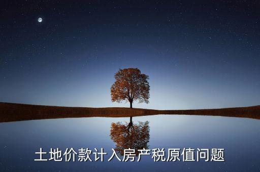 土地價(jià)款計(jì)入房產(chǎn)稅原值問題