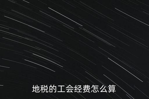 交地稅時(shí)的工會(huì)經(jīng)費(fèi)如何計(jì)算，地稅中的工會(huì)費(fèi)是按什么計(jì)算的呀
