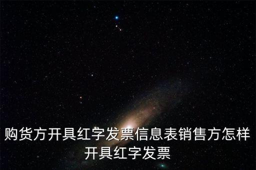 銷方如何開紅字信息表，購貨方開具紅字發(fā)票信息表銷售方怎樣開具紅字發(fā)票