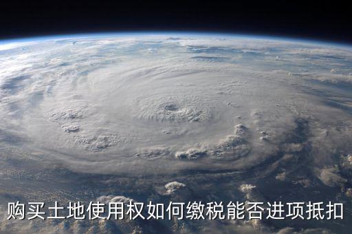 增值稅土地款如何抵扣，購買土地使用權(quán)如何繳稅能否進(jìn)項(xiàng)抵扣