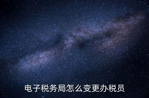 在國稅外網(wǎng)上如何變更辦稅員，國稅辦稅人員如何在網(wǎng)上變更