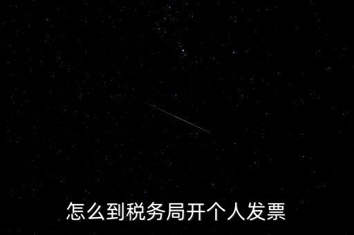 稅務(wù)局個(gè)人稅票如何開，個(gè)人怎么去稅務(wù)局開票