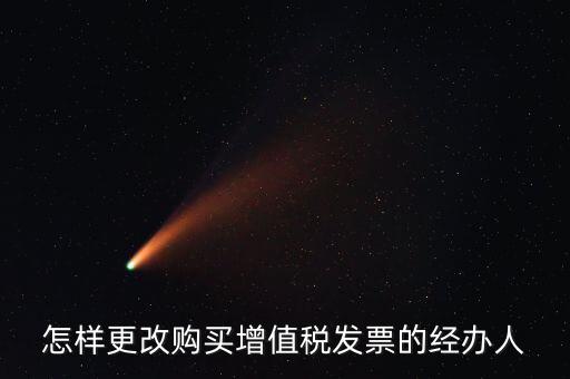 怎樣更改購(gòu)買(mǎi)增值稅發(fā)票的經(jīng)辦人