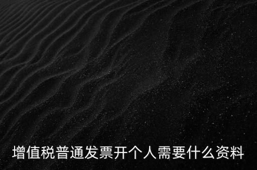 增值稅普票個(gè)人如何開，增值稅普通發(fā)票開個(gè)人需要什么資料