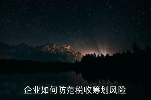 稅務分享風險如何防范，如何防范稅收籌劃的風險
