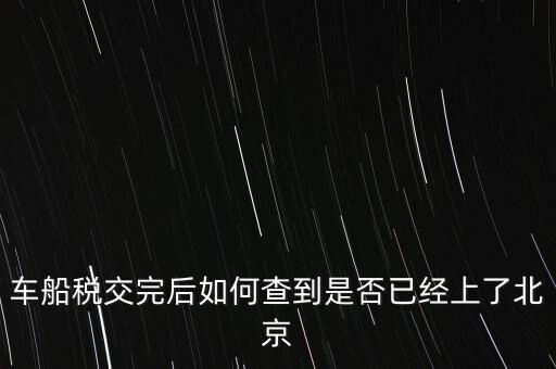 北京車船稅如何查詢，北京車船使用稅怎么查詢去哪個網站