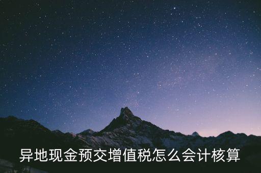 異地預(yù)繳稅金如何支付，異地現(xiàn)金預(yù)交增值稅怎么會(huì)計(jì)核算