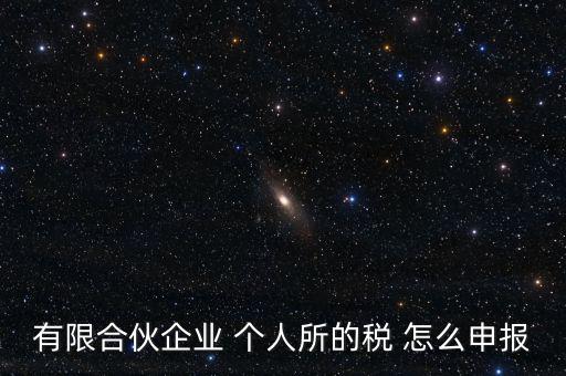 合伙企業(yè)個(gè)稅如何申報(bào)，有限合伙企業(yè) 個(gè)人所的稅 怎么申報(bào)