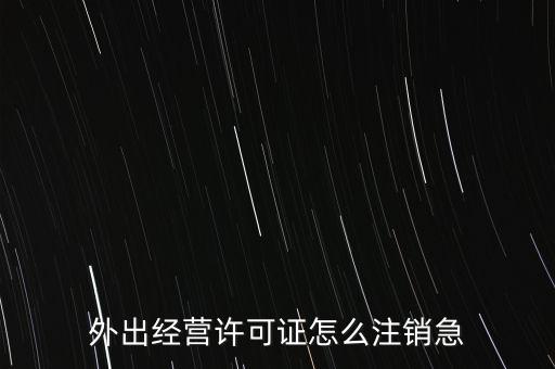 外出經營許可證怎么注銷急