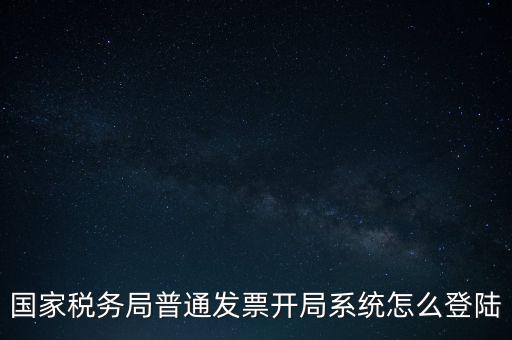 國稅網(wǎng)上如何開票系統(tǒng)，怎么進入國家稅務局發(fā)票填開系統(tǒng)