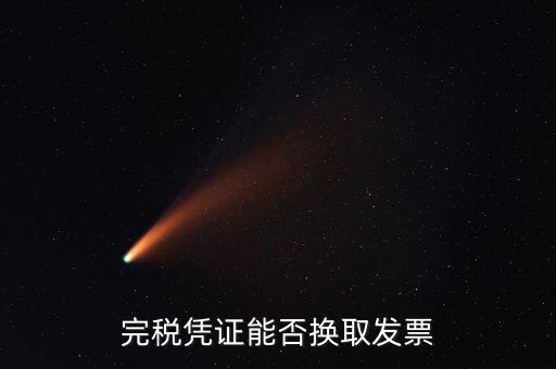 如何換取完稅憑證，完稅憑證能否換取發(fā)票