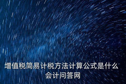 簡易征收稅率如何計算，增值稅簡易計稅方法計算公式是什么 會計問答網