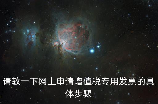 請教一下網上申請增值稅專用發(fā)票的具體步驟