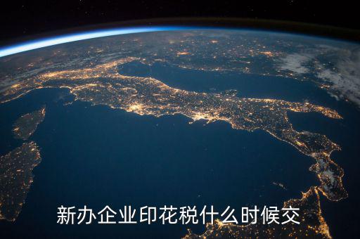 企業(yè)印花稅如何繳納時(shí)間，新辦企業(yè)印花稅什么時(shí)候交